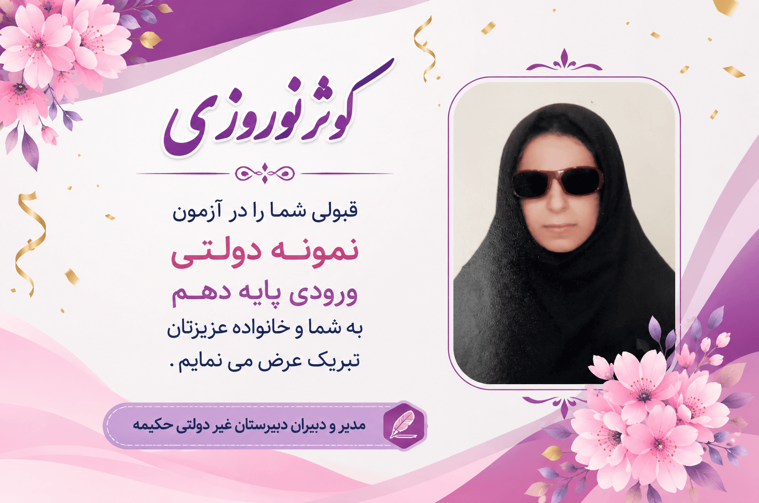 کوثر نوروزی قبولی شما را در آزمون نمونه دولتی ورودی پایه دهم به شما و خانواده عزیزتان تبریک عرض می نمایم . مدیر و دبیران دبیرستان غیر دولتی حکیمه